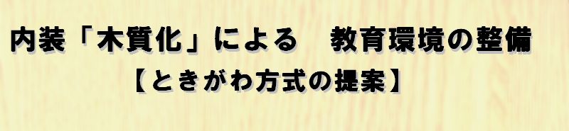 内装「木質化」による　教育環境の整備　【ときがわ方式の提案】