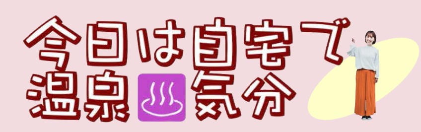 今日は自宅で温泉気分