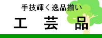 手技輝く、逸品ぞろい、工芸品